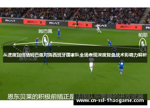 从速度到终结姆巴佩对阵西班牙国家队全场表现深度复盘战术影响力解析