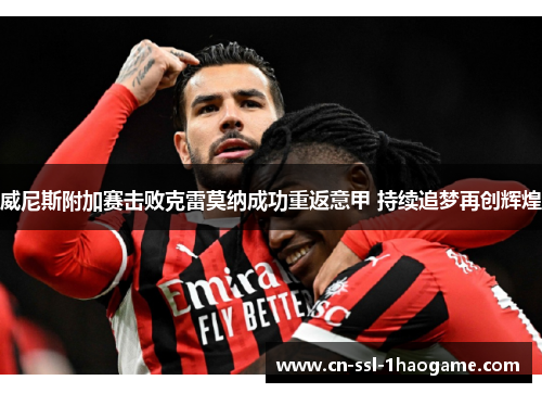 威尼斯附加赛击败克雷莫纳成功重返意甲 持续追梦再创辉煌