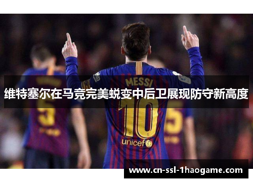 维特塞尔在马竞完美蜕变中后卫展现防守新高度