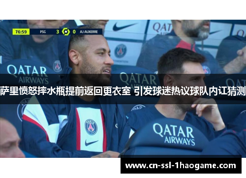 萨里愤怒摔水瓶提前返回更衣室 引发球迷热议球队内讧猜测
