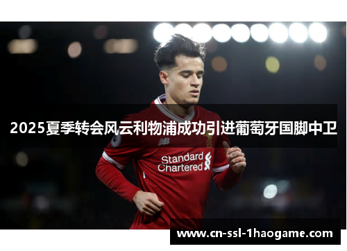 2025夏季转会风云利物浦成功引进葡萄牙国脚中卫