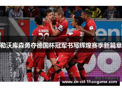 勒沃库森勇夺德国杯冠军书写辉煌赛季新篇章