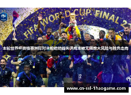 本轮世界杯资格赛洲际对决前瞻防线失误成本被无限放大风险与胜负走向
